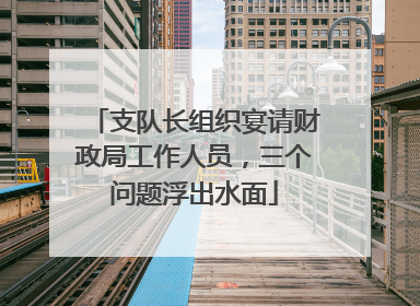 支队长组织宴请财政局工作人员，三个问题浮出水面
