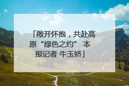 敞开怀抱，共赴高原“绿色之约” 本报记者 牛玉娇