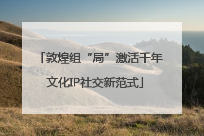 敦煌组“局”激活千年文化IP社交新范式