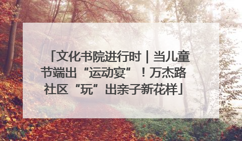 文化书院进行时｜当儿童节端出“运动宴”！万杰路社区“玩”出亲子新花样