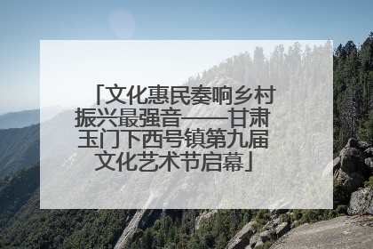 文化惠民奏响乡村振兴最强音——甘肃玉门下西号镇第九届文化艺术节启幕