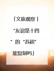 文旅观察丨“友谊第十四”的“苏超”能复制吗