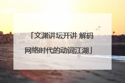 文渊讲坛开讲 解码网络时代的动词江湖