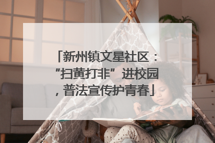 新州镇文星社区：“扫黄打非”进校园，普法宣传护青春