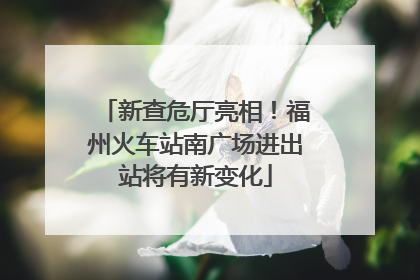 新查危厅亮相！福州火车站南广场进出站将有新变化