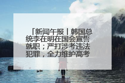 新闻午报丨韩国总统李在明在国会宣誓就职；严打涉考违法犯罪，全力维护高考安全公平考试环境