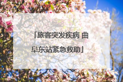 旅客突发疾病 曲阜东站紧急救助