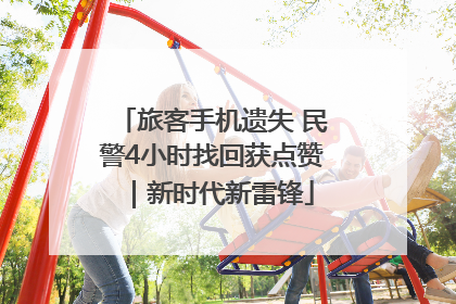 旅客手机遗失 民警4小时找回获点赞｜新时代新雷锋