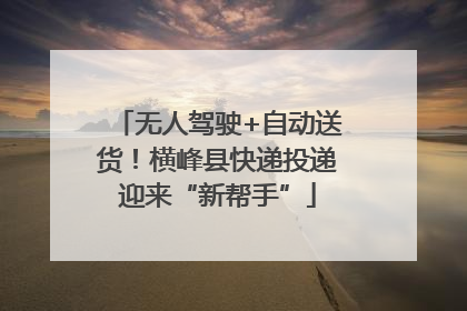 无人驾驶+自动送货！横峰县快递投递迎来“新帮手”