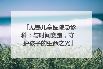 无锡儿童医院急诊科：与时间赛跑，守护孩子的生命之光