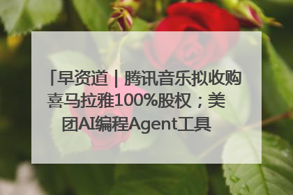 早资道｜腾讯音乐拟收购喜马拉雅100%股权；美团AI编程Agent工具NoCode上线