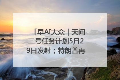 早AI大众｜天问二号任务计划5月29日发射；特朗普再威胁削减哈佛拨款