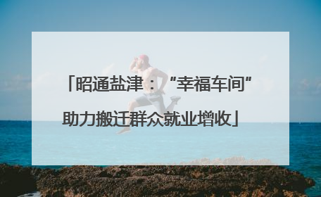 昭通盐津：“幸福车间”助力搬迁群众就业增收