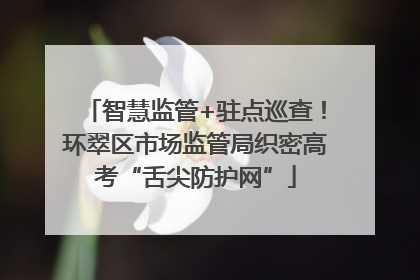 智慧监管+驻点巡查！环翠区市场监管局织密高考“舌尖防护网”