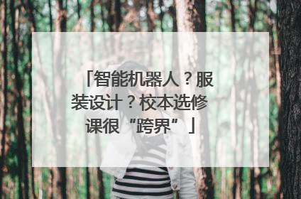 智能机器人？服装设计？校本选修课很“跨界”