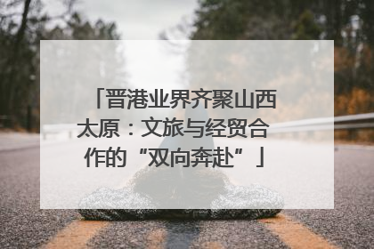 晋港业界齐聚山西太原：文旅与经贸合作的“双向奔赴”