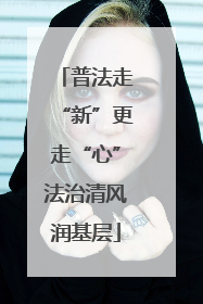 普法走“新”更走“心”法治清风润基层