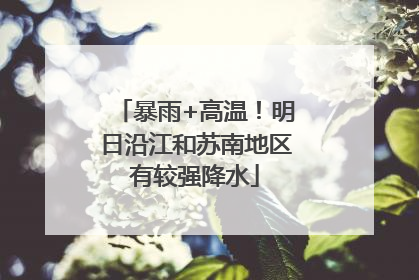 暴雨+高温！明日沿江和苏南地区有较强降水