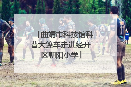 曲靖市科技馆科普大篷车走进经开区朝阳小学