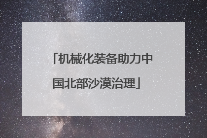 机械化装备助力中国北部沙漠治理