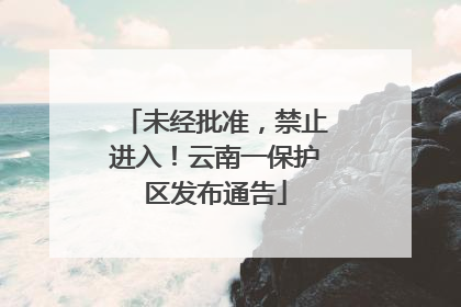 未经批准，禁止进入！云南一保护区发布通告