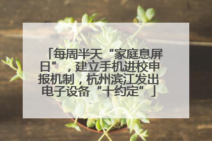 每周半天“家庭息屏日”，建立手机进校申报机制，杭州滨江发出电子设备“十约定”