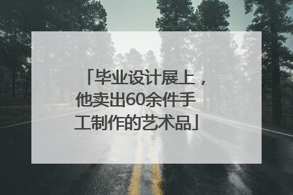 毕业设计展上，他卖出60余件手工制作的艺术品
