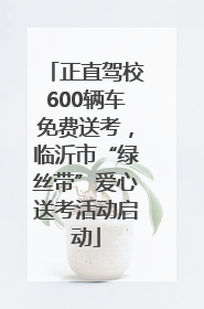 正直驾校600辆车免费送考，临沂市“绿丝带”爱心送考活动启动