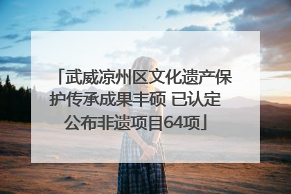 武威凉州区文化遗产保护传承成果丰硕 已认定公布非遗项目64项