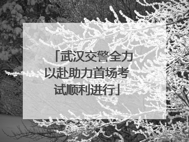 武汉交警全力以赴助力首场考试顺利进行