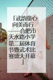 武韵童心 向美而行——合肥市天水路小学第二届体育节暨武术比赛盛大开幕