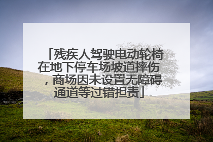残疾人驾驶电动轮椅在地下停车场坡道摔伤，商场因未设置无障碍通道等过错担责