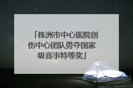 株洲市中心医院创伤中心团队勇夺国家级赛事特等奖
