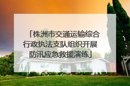 株洲市交通运输综合行政执法支队组织开展防汛应急救援演练