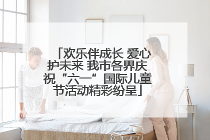 欢乐伴成长 爱心护未来 我市各界庆祝“六一”国际儿童节活动精彩纷呈