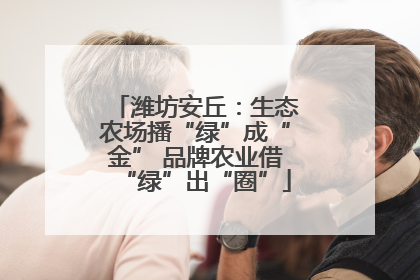 潍坊安丘：生态农场播“绿”成“金” 品牌农业借“绿”出“圈”