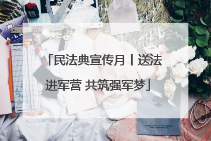 民法典宣传月丨送法进军营 共筑强军梦