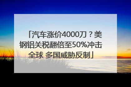 汽车涨价4000刀？美钢铝关税翻倍至50%冲击全球 多国威胁反制