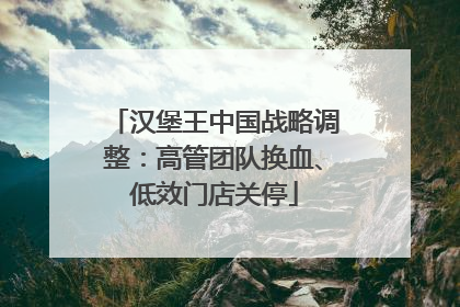 汉堡王中国战略调整：高管团队换血、低效门店关停