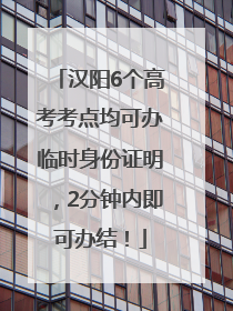 汉阳6个高考考点均可办临时身份证明，2分钟内即可办结！