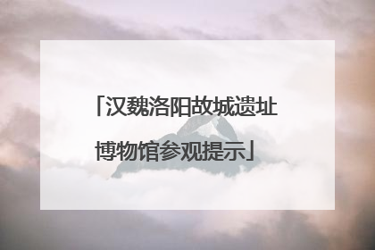 汉魏洛阳故城遗址博物馆参观提示