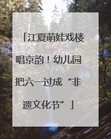江夏萌娃戏楼唱京韵！幼儿园把六一过成“非遗文化节”