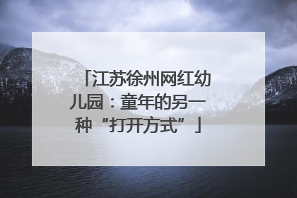 江苏徐州网红幼儿园：童年的另一种“打开方式”