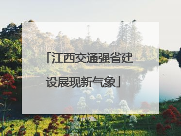 江西交通强省建设展现新气象