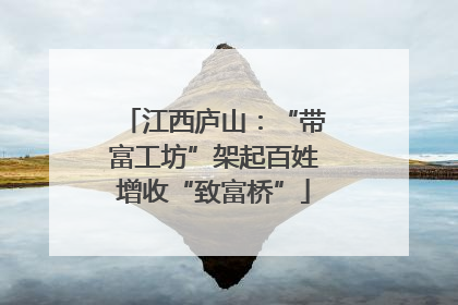 江西庐山：“带富工坊”架起百姓增收“致富桥”
