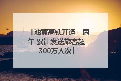 池黄高铁开通一周年 累计发送旅客超300万人次