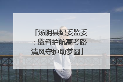 汤阴县纪委监委：监督护航高考路清风守护助梦圆