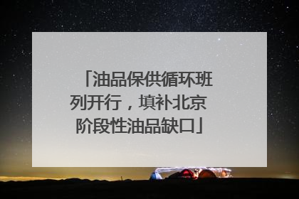 油品保供循环班列开行，填补北京阶段性油品缺口