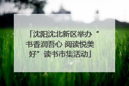 沈阳沈北新区举办“书香润吾心 阅读悦美好”读书市集活动
