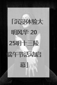 沉浸体验大明风华 2025明十三陵端午节活动启幕